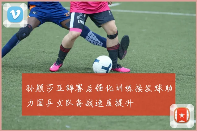孙颖莎亚锦赛后强化训练接发球助力国乒女队备战速度提升